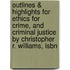 Outlines & Highlights For Ethics For Crime, And Criminal Justice By Christopher R. Williams, Isbn