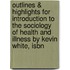 Outlines & Highlights For Introduction To The Sociology Of Health And Illness By Kevin White, Isbn