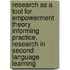 Research as a Tool for Empowerment Theory Informing Practice. Research in Second Language Learning