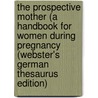 The Prospective Mother (A Handbook For Women During Pregnancy (Webster's German Thesaurus Edition) door Inc. Icon Group International