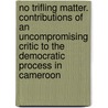 No Trifling Matter. Contributions of an Uncompromising Critic to the Democratic Process in Cameroon by Godfrey B. Tangwa