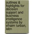 Outlines & Highlights For Decision Support And Business Intelligence Systems By Efraim Turban, Isbn