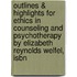 Outlines & Highlights For Ethics In Counseling And Psychotherapy By Elizabeth Reynolds Welfel, Isbn