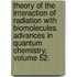 Theory of the Interaction of Radiation with Biomolecules. Advances in Quantum Chemistry, Volume 52.