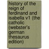 History Of The Reign Of Ferdinand And Isabella V1 (The Catholic (Webster's German Thesaurus Edition) by Inc. Icon Group International