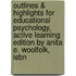 Outlines & Highlights For Educational Psychology, Active Learning Edition By Anita E. Woolfolk, Isbn