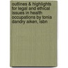 Outlines & Highlights For Legal And Ethical Issues In Health Occupations By Tonia Dandry Aiken, Isbn door Tonia Aiken