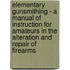 Elementary Gunsmithing - A Manual of Instruction for Amateurs in the Alteration and Repair of Firearms