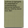 Outlines & Highlights For Essentials Of Understanding Abnormal Behavior Library, Brief By David Sue, Isbn door David Sue