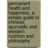 Permanent Health And Happiness, A Simple Guide To Chinese, Ayurvedic And Western Nutrition And Philosophy by Richard Gary Heft