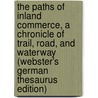 The Paths Of Inland Commerce, A Chronicle Of Trail, Road, And Waterway (Webster's German Thesaurus Edition) door Inc. Icon Group International