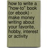 How To Write A "How-To" Book (Or Ebook) - Make Money Writing About Your Favorite, Hobby, Interest Or Activity door Shaun Fawcett