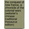 The Conquest Of New France, A Chronicle Of The Colonial Wars (Webster's Chinese Traditional Thesaurus Edition) by Inc. Icon Group International