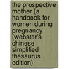 The Prospective Mother (A Handbook For Women During Pregnancy (Webster's Chinese Simplified Thesaurus Edition) door Inc. Icon Group International