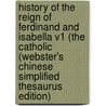 History Of The Reign Of Ferdinand And Isabella V1 (The Catholic (Webster's Chinese Simplified Thesaurus Edition) door Inc. Icon Group International