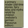 A Primary Reader (Old-Time Stories, Fairy Tales And Myths Retold By Children (Webster's German Thesaurus Edition) door Inc. Icon Group International