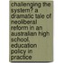 Challenging the System? A Dramatic Tale of Neoliberal Reform in an Australian High School. Education Policy in practice