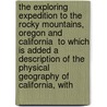 The Exploring Expedition To The Rocky Mountains, Oregon And California  To Which Is Added A Description Of The Physical Geography Of California, With door John Charles Frmont