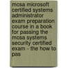 Mcsa Microsoft Certified Systems Administrator Exam Preparation Course In A Book For Passing The Mcsa Systems Security Certified Exam - The How To Pas door William Manning