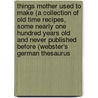 Things Mother Used To Make (A Collection Of Old Time Recipes, Some Nearly One Hundred Years Old And Never Published Before (Webster's German Thesaurus door Inc. Icon Group International