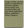 Things Mother Used To Make (A Collection Of Old Time Recipes, Some Nearly One Hundred Years Old And Never Published Before (Webster's Italian Thesauru door Inc. Icon Group International