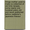 Things Mother Used To Make (A Collection Of Old Time Recipes, Some Nearly One Hundred Years Old And Never Published Before (Webster's Japanese Thesaur by Inc. Icon Group International