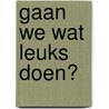 Gaan we wat leuks doen? by Tamar van der Haven