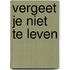 Vergeet je niet te leven