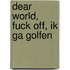 Dear world, fuck off, ik ga golfen