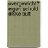 Overgewicht? Eigen schuld dikke bult