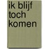 Ik blijf toch komen
