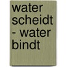 Water scheidt - Water bindt door Thijs Gras