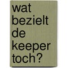 Wat bezielt de keeper toch? door Piet Janssen