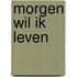 Morgen wil ik leven