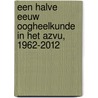 Een halve eeuw oogheelkunde in het AZVU, 1962-2012 by H.J. Volker-Dieben