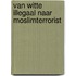 Van witte illegaal naar moslimterrorist
