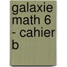 Galaxie Math 6 - Cahier B door Onbekend