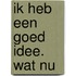 Ik heb een goed idee. Wat nu
