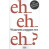 Waarom zeggen we eh? door Juliette Vasterman
