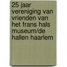 25 jaar Vereniging van Vrienden van het Frans Hals Museum/De Hallen Haarlem door Onbekend