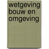 Wetgeving bouw en omgeving door H. Barendregt