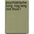 Psychiatrische zorg, nog lang niet thuis?