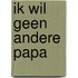 Ik wil geen andere papa