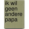 Ik wil geen andere papa door Michel de Boer