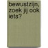 Bewustzijn, zoek jij ook iets?