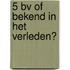 5 bv of bekend in het verleden?