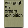 Van Gogh my dream exhibition by Unknown