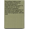 The Political History of the United States of America, During the Period of Reconstruction (from April 15, 1865, to July 15, 1870, ) Including a Classified Summary of the Legislation of the Thirty-Ninth, Fortieth, and Forty-First Congresses. with the Vote by Edward McPherson