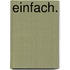 Einfach.