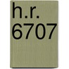 H.R. 6707 by United States Congressional House